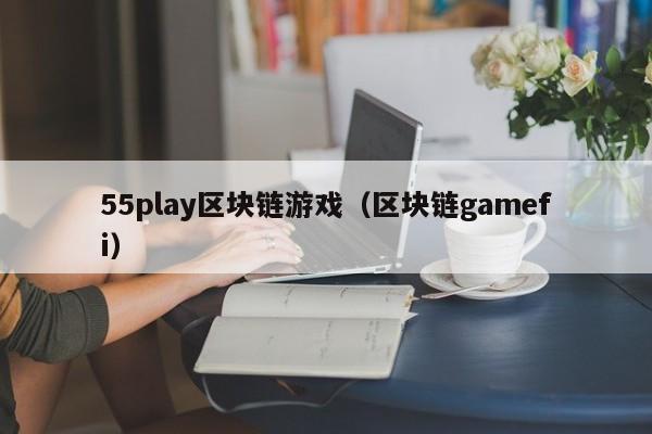 55play区块链游戏（区块链gamefi）