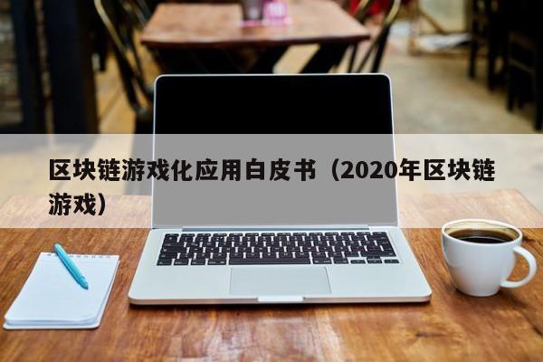 区块链游戏化应用白皮书（2020年区块链游戏）