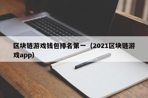 区块链游戏钱包排名第一（2021区块链游戏app）