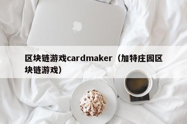 区块链游戏cardmaker（加特庄园区块链游戏）