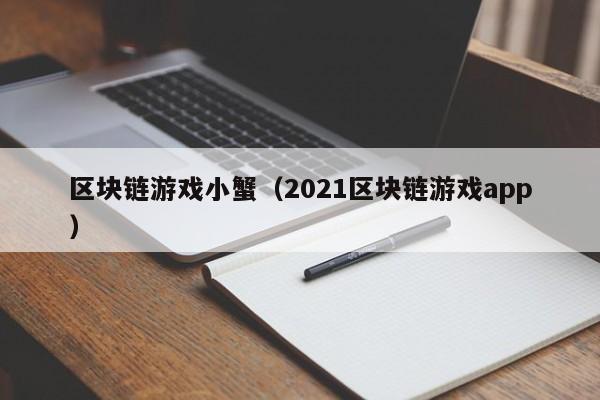 区块链游戏小蟹（2021区块链游戏app）