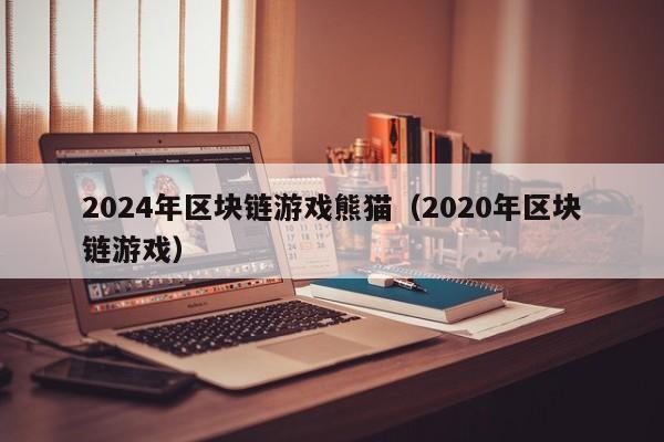 2024年区块链游戏熊猫（2020年区块链游戏）