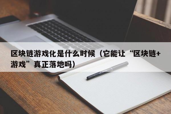 区块链游戏化是什么时候（它能让“区块链+游戏”真正落地吗）