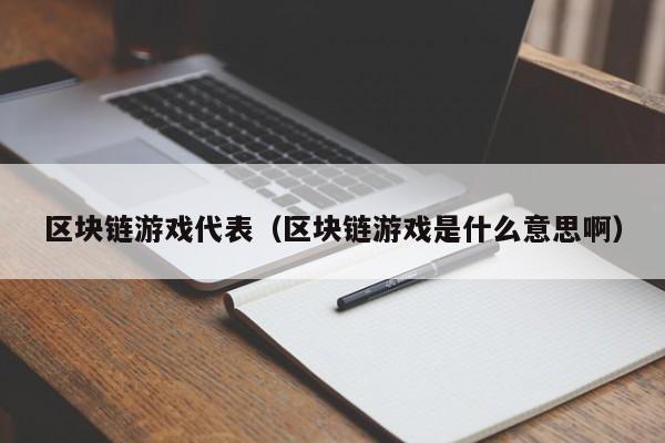 区块链游戏代表（区块链游戏是什么意思啊）