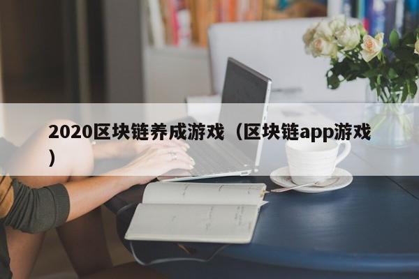 2020区块链养成游戏（区块链app游戏）