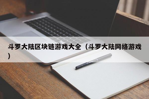 斗罗大陆区块链游戏大全（斗罗大陆网络游戏）