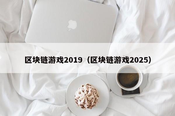 区块链游戏2019（区块链游戏2025）