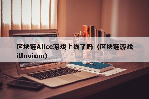 区块链Alice游戏上线了吗（区块链游戏illuvium）