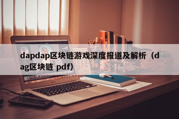 dapdap区块链游戏深度报道及解析（dag区块链 pdf）