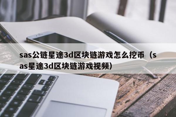 sas公链星途3d区块链游戏怎么挖币（sas星途3d区块链游戏视频）