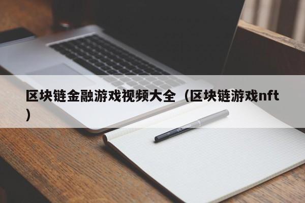 区块链金融游戏视频大全（区块链游戏nft）