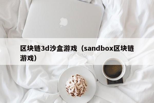 区块链3d沙盒游戏（sandbox区块链游戏）