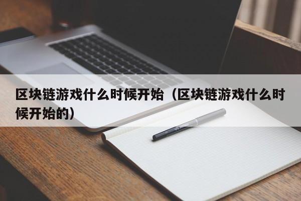 区块链游戏什么时候开始（区块链游戏什么时候开始的）