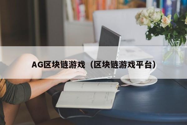 AG区块链游戏（区块链游戏平台）
