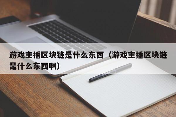 游戏主播区块链是什么东西（游戏主播区块链是什么东西啊）