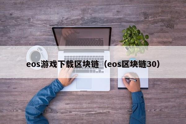 eos游戏下载区块链（eos区块链30）