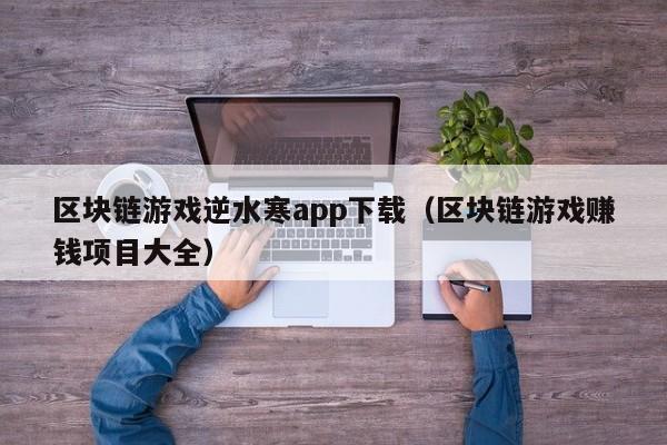区块链游戏逆水寒app下载（区块链游戏赚钱项目大全）