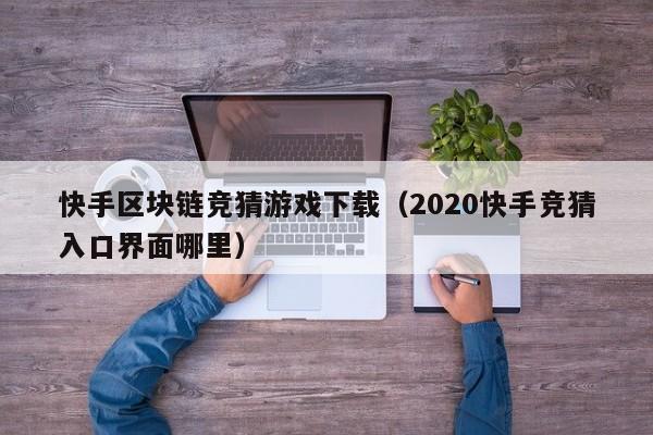 快手区块链竞猜游戏下载（2020快手竞猜入口界面哪里）