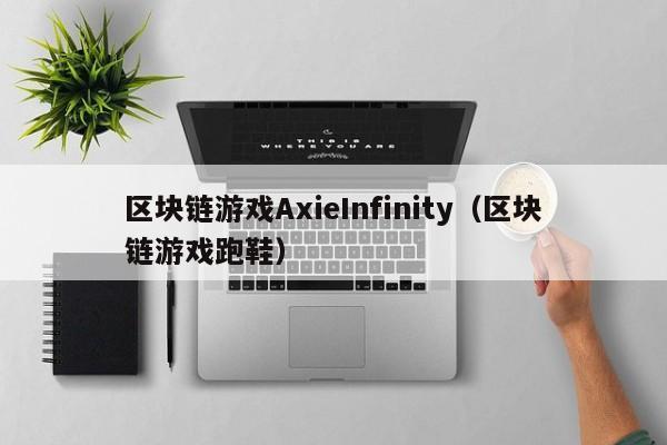 区块链游戏AxieInfinity（区块链游戏跑鞋）