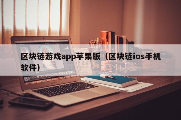 区块链游戏app苹果版（区块链ios手机软件）