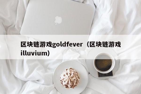 区块链游戏goldfever（区块链游戏illuvium）
