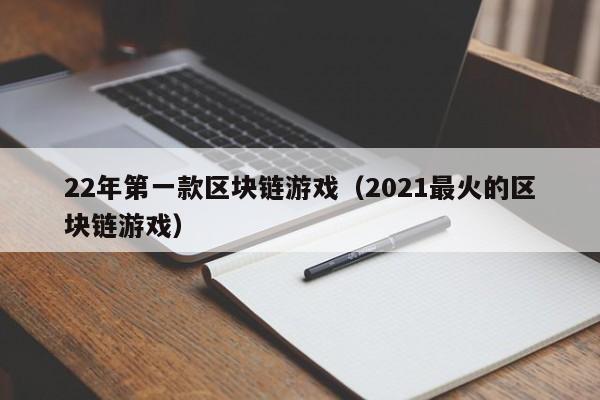 22年第一款区块链游戏（2021最火的区块链游戏）