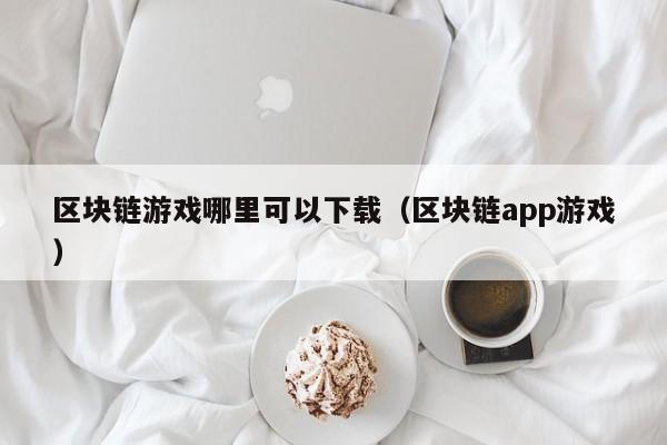 区块链游戏哪里可以下载（区块链app游戏）