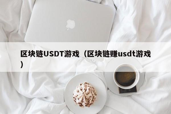 区块链USDT游戏（区块链赚usdt游戏）