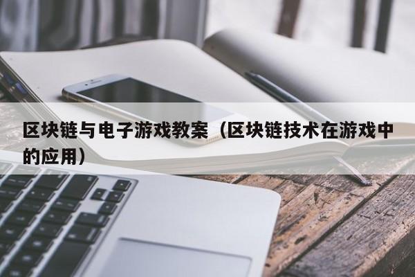 区块链与电子游戏教案（区块链技术在游戏中的应用）
