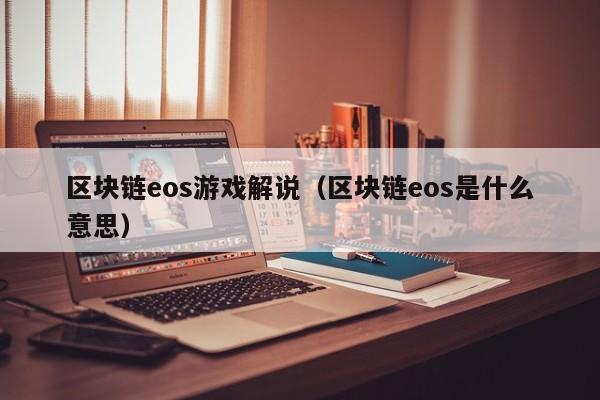 区块链eos游戏解说（区块链eos是什么意思）