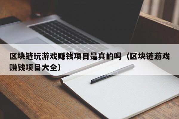 区块链玩游戏赚钱项目是真的吗（区块链游戏赚钱项目大全）