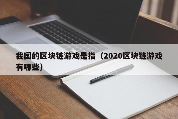 我国的区块链游戏是指（2020区块链游戏有哪些）