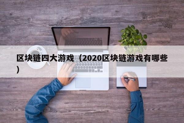 区块链四大游戏（2020区块链游戏有哪些）