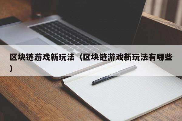 区块链游戏新玩法（区块链游戏新玩法有哪些）