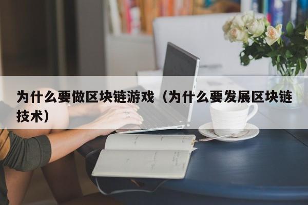 为什么要做区块链游戏（为什么要发展区块链技术）