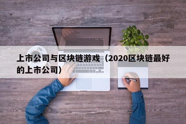 上市公司与区块链游戏（2020区块链最好的上市公司）