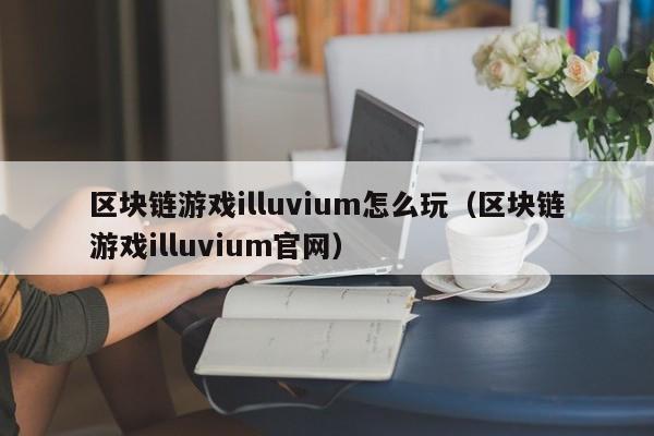 区块链游戏illuvium怎么玩（区块链游戏illuvium官网）