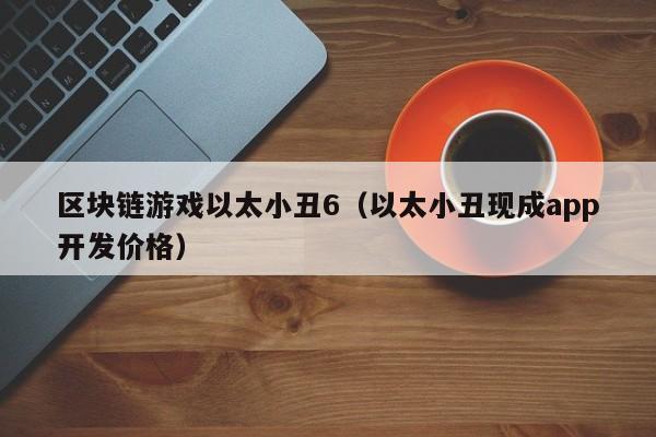 区块链游戏以太小丑6（以太小丑现成app开发价格）