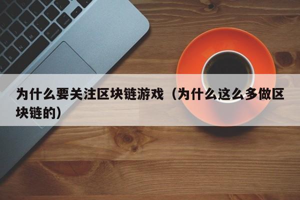 为什么要关注区块链游戏（为什么这么多做区块链的）