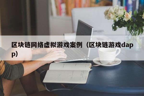 区块链网络虚拟游戏案例（区块链游戏dapp）