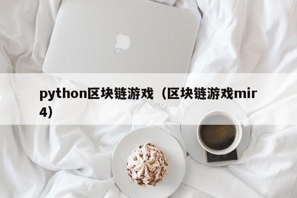 python区块链游戏（区块链游戏mir4）