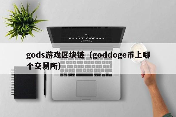 gods游戏区块链（goddoge币上哪个交易所）