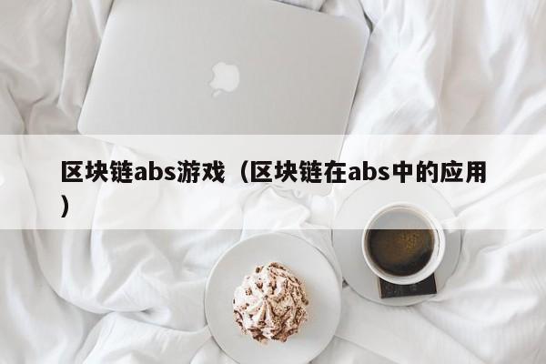 区块链abs游戏（区块链在abs中的应用）