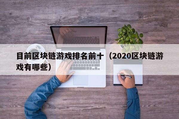 目前区块链游戏排名前十（2020区块链游戏有哪些）