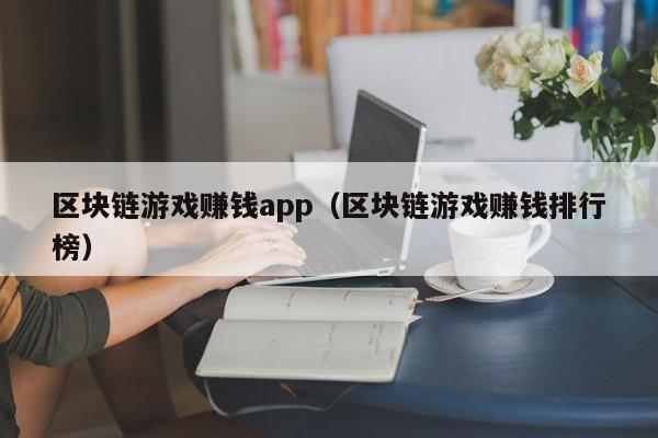 区块链游戏赚钱app（区块链游戏赚钱排行榜）