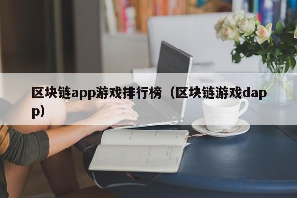 区块链app游戏排行榜（区块链游戏dapp）