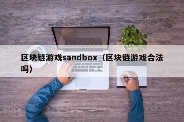 区块链游戏sandbox（区块链游戏合法吗）