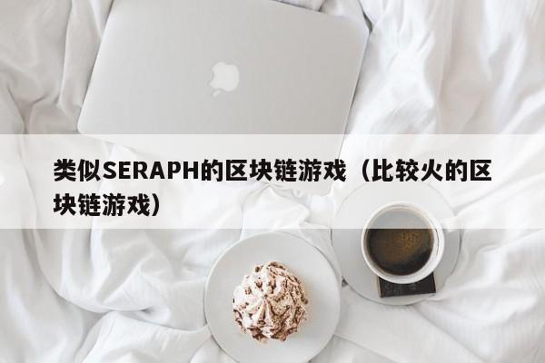 类似SERAPH的区块链游戏（比较火的区块链游戏）