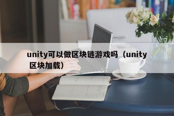 unity可以做区块链游戏吗（unity 区块加载）