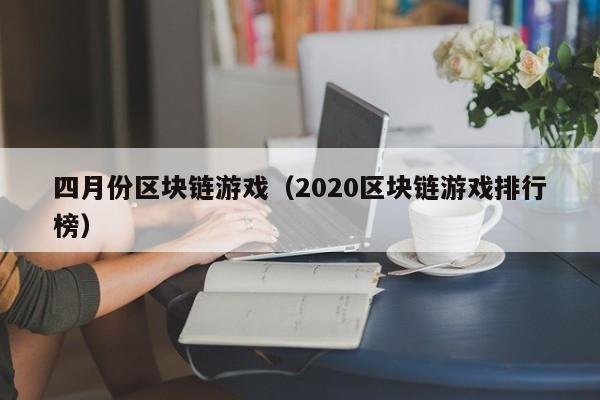 四月份区块链游戏（2020区块链游戏排行榜）